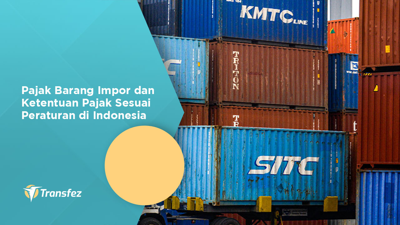 Pajak Barang Impor dan Ketentuan Pajak Sesuai Peraturan di Indonesia
