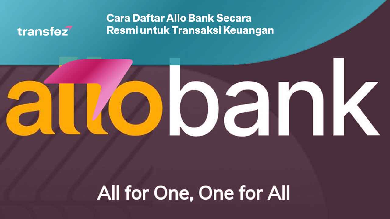 Cara Daftar Allo Bank Secara Resmi untuk Transaksi Keuangan