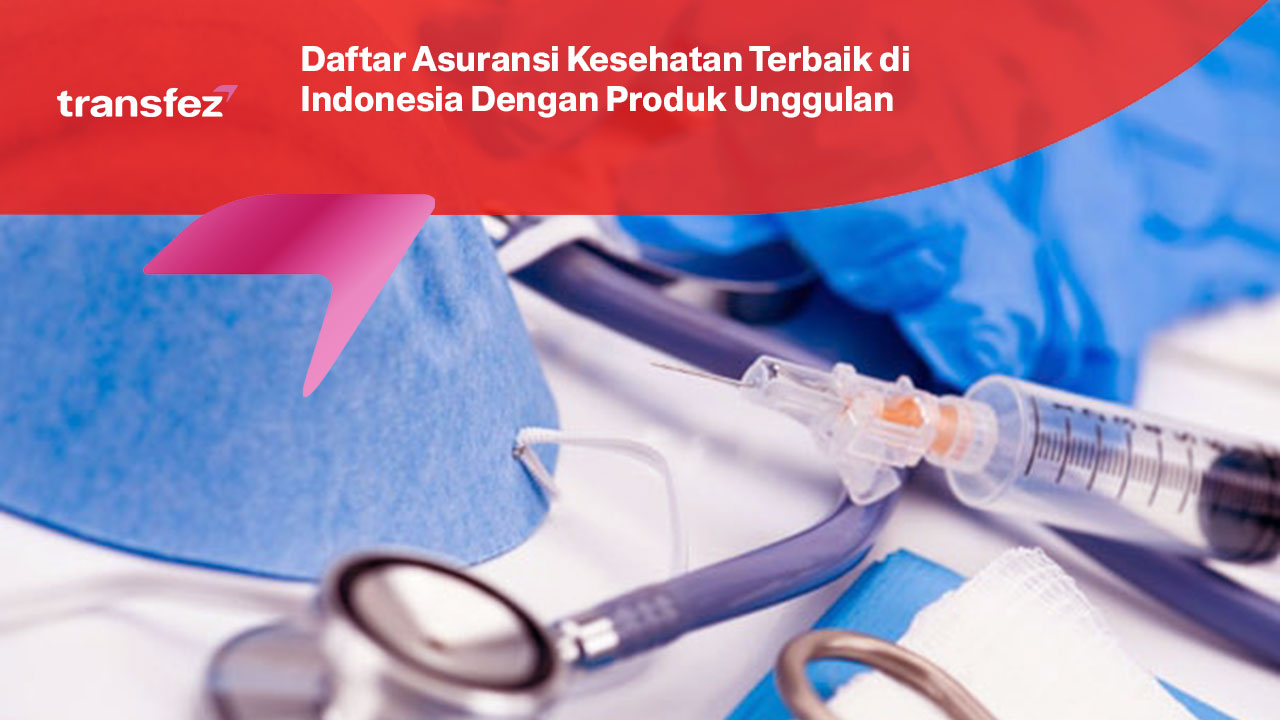 Daftar Asuransi Kesehatan Terbaik di Indonesia Dengan Produk Unggulan